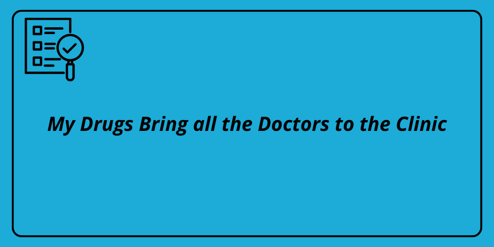 My Drugs Bring all the Doctors to the Clinic