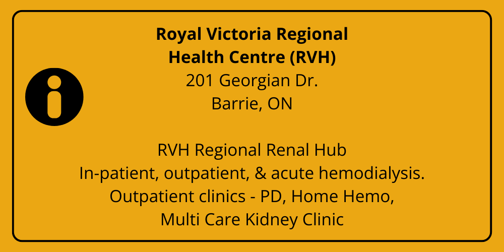 Royal Victoria Regional Health Centre (RVH) 201 Georgian Dr. Barrie, ON  RVH Regional Renal Hub In-patient, outpatient, &amp; acute hemodialysis. Outpatient clinics - PD, Home Hemo, Multi Care Kidney Clinic